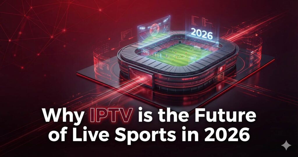 Why IPTV is the Future of Live Sports in 2026