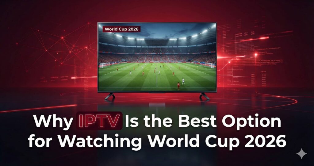 Why IPTV Is the Best Option for Watching World Cup 2026